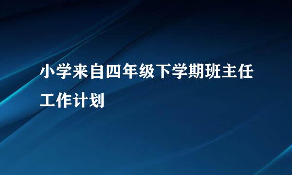 小学来自四年级下学期班主任工作计划