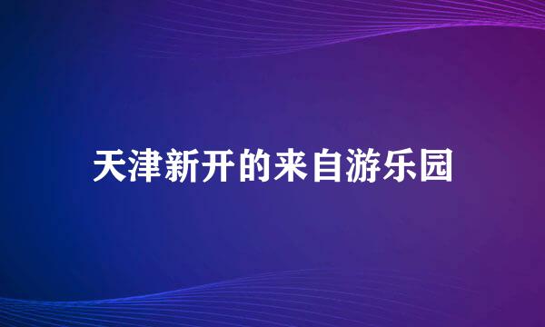 天津新开的来自游乐园