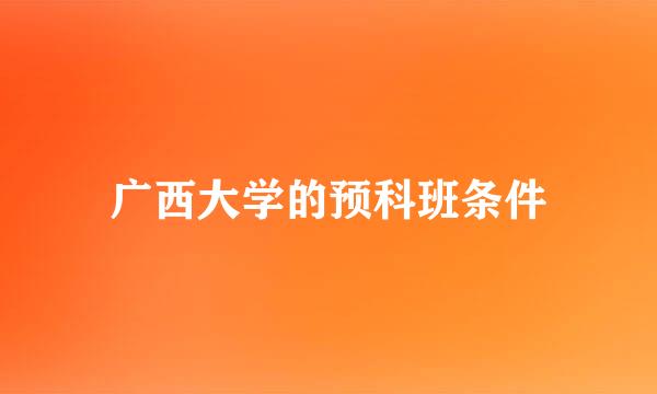 广西大学的预科班条件