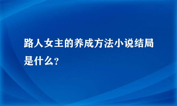 路人女主的养成方法小说结局是什么？