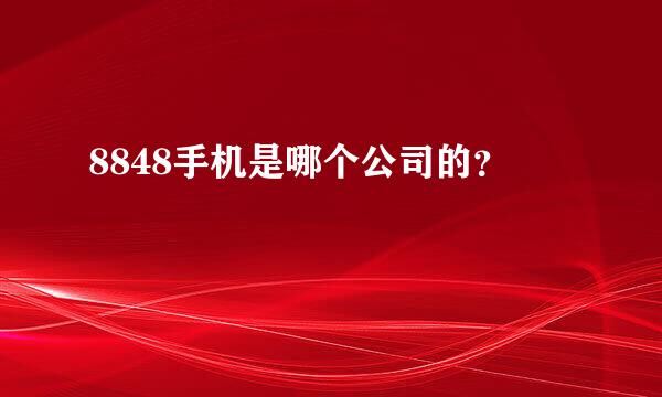 8848手机是哪个公司的？