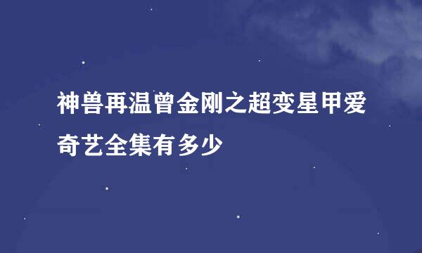 神兽再温曾金刚之超变星甲爱奇艺全集有多少