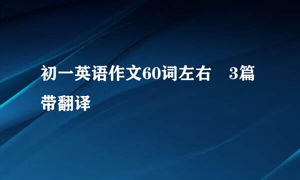 初一英语作文60词左右 3篇带翻译