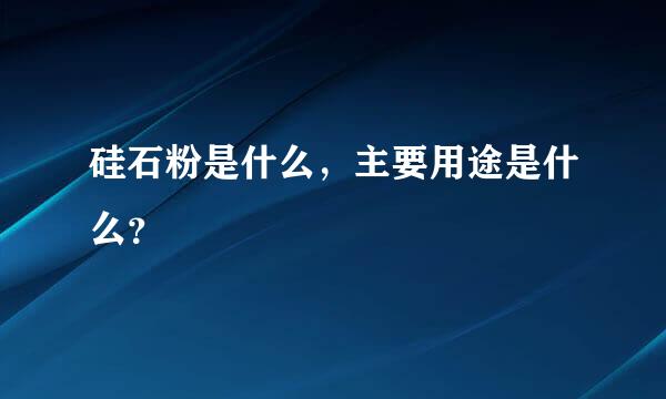 硅石粉是什么，主要用途是什么？