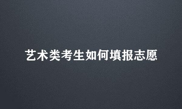 艺术类考生如何填报志愿