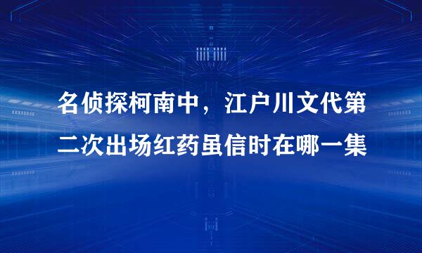 名侦探柯南中，江户川文代第二次出场红药虽信时在哪一集