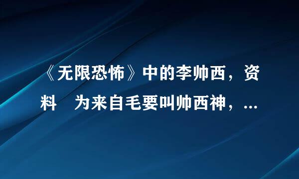 《无限恐怖》中的李帅西，资料 为来自毛要叫帅西神，还有帅西党是什么回事 求真相360问答