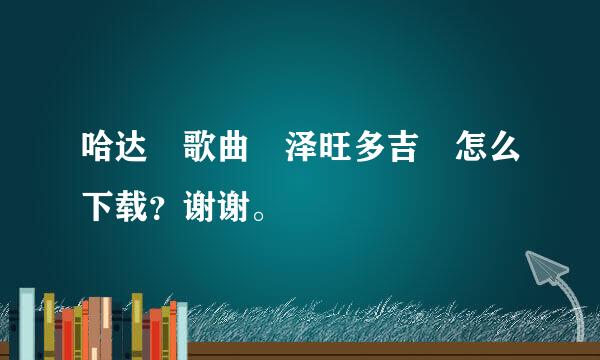 哈达 歌曲 泽旺多吉 怎么下载？谢谢。