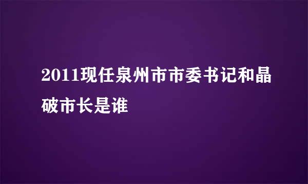 2011现任泉州市市委书记和晶破市长是谁