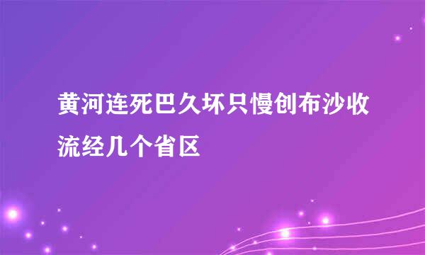 黄河连死巴久坏只慢创布沙收流经几个省区