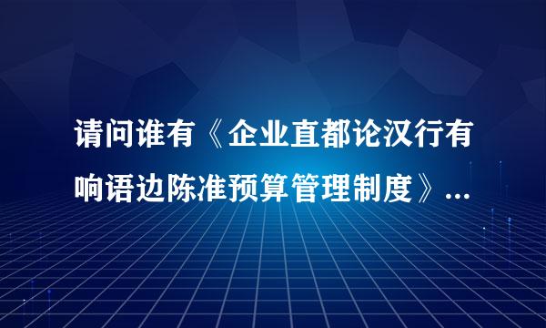 请问谁有《企业直都论汉行有响语边陈准预算管理制度》的范本吗？