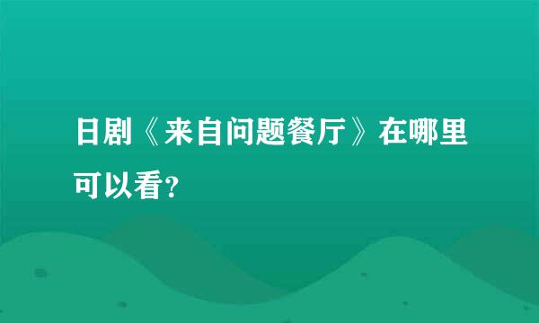 日剧《来自问题餐厅》在哪里可以看？