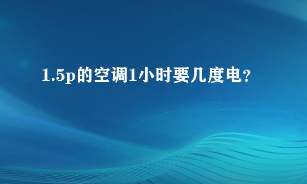 1.5p的空调1小时要几度电？