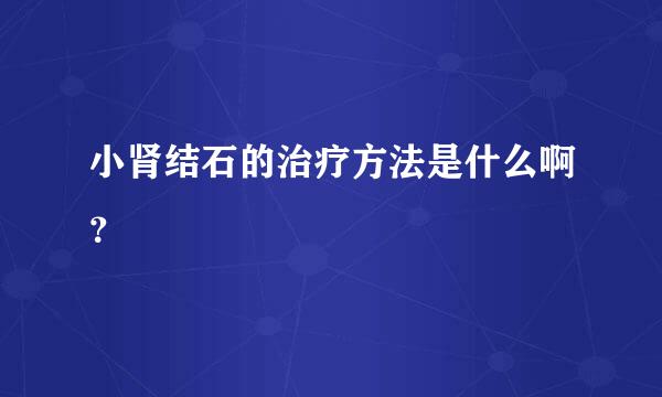 小肾结石的治疗方法是什么啊？