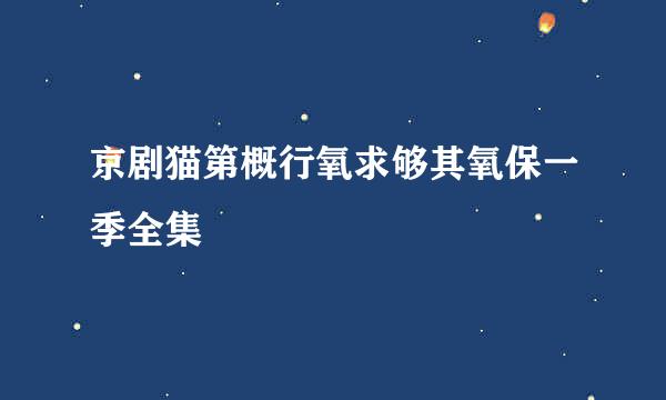 京剧猫第概行氧求够其氧保一季全集