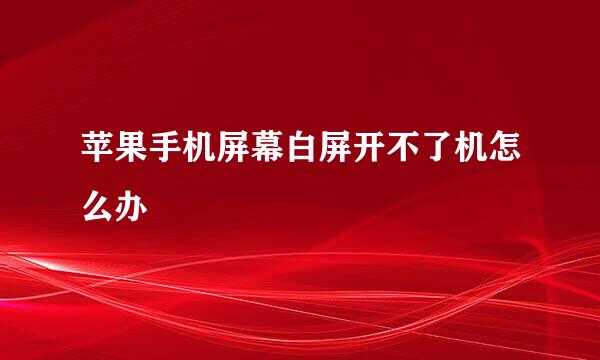 苹果手机屏幕白屏开不了机怎么办