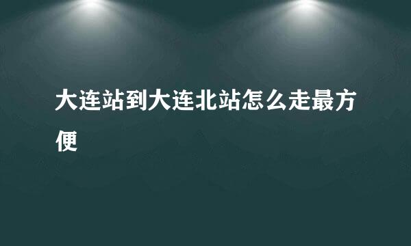 大连站到大连北站怎么走最方便