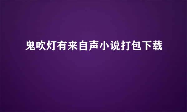 鬼吹灯有来自声小说打包下载