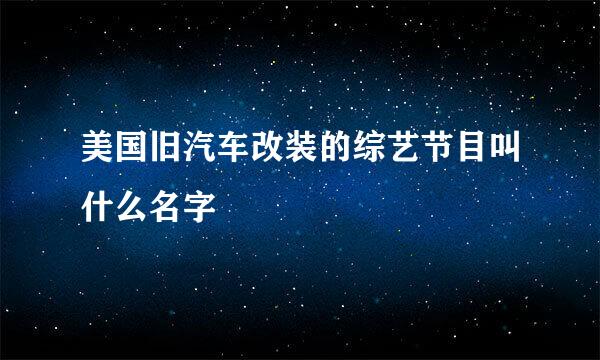 美国旧汽车改装的综艺节目叫什么名字