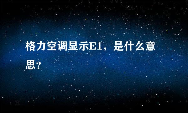 格力空调显示E1，是什么意思？