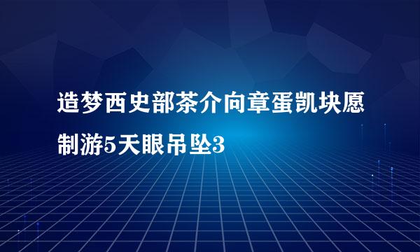 造梦西史部茶介向章蛋凯块愿制游5天眼吊坠3