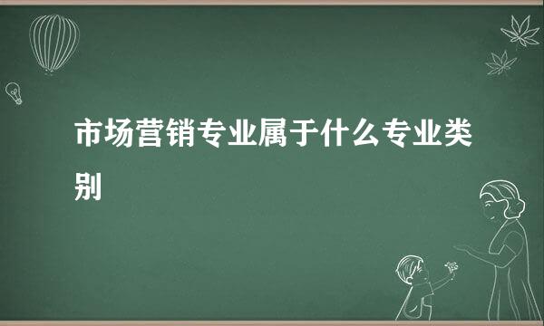 市场营销专业属于什么专业类别