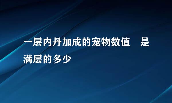 一层内丹加成的宠物数值 是满层的多少