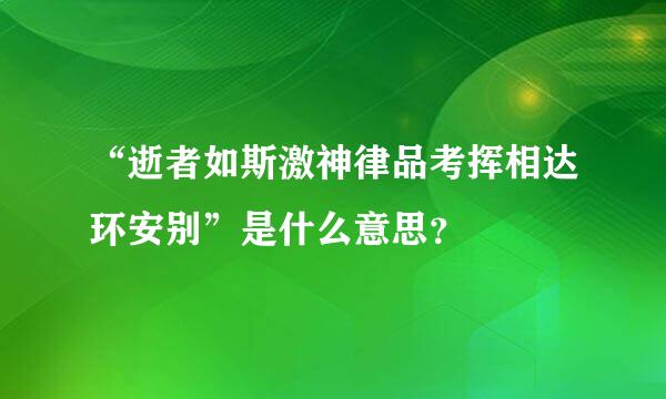 “逝者如斯激神律品考挥相达环安别”是什么意思？