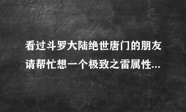 看过斗罗大陆绝世唐门的朋友请帮忙想一个极致之雷属性武魂和其他极致属性武魂（不要冰别成处留吃属钟），可以一起想魂技