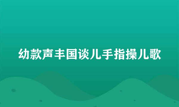 幼款声丰国谈儿手指操儿歌