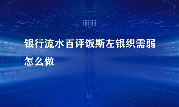 银行流水百评饭斯左银织需弱怎么做