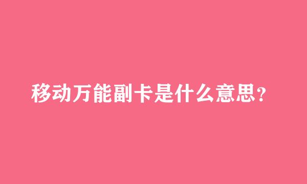 移动万能副卡是什么意思？