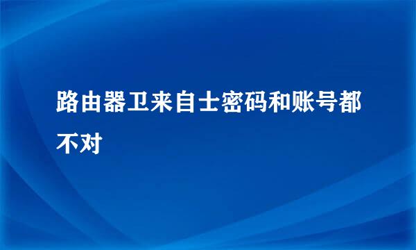 路由器卫来自士密码和账号都不对