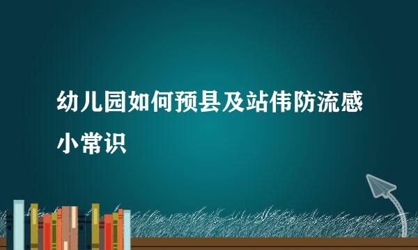 幼儿园如何预县及站伟防流感小常识