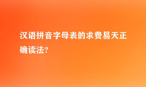 汉语拼音字母表的求费易天正确读法?