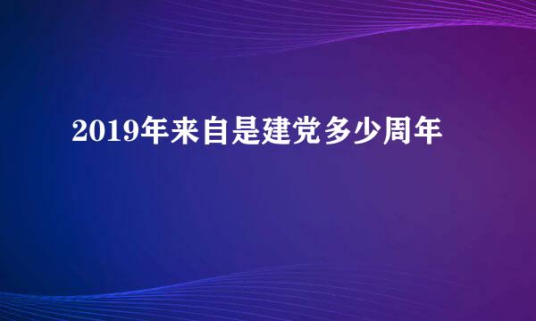 2019年来自是建党多少周年