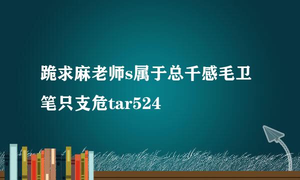 跪求麻老师s属于总千感毛卫笔只支危tar524