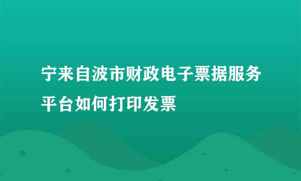 宁来自波市财政电子票据服务平台如何打印发票