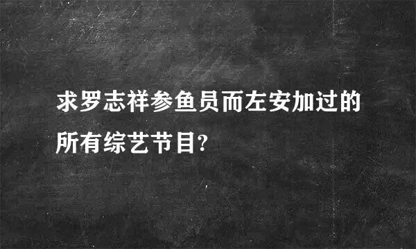 求罗志祥参鱼员而左安加过的所有综艺节目?