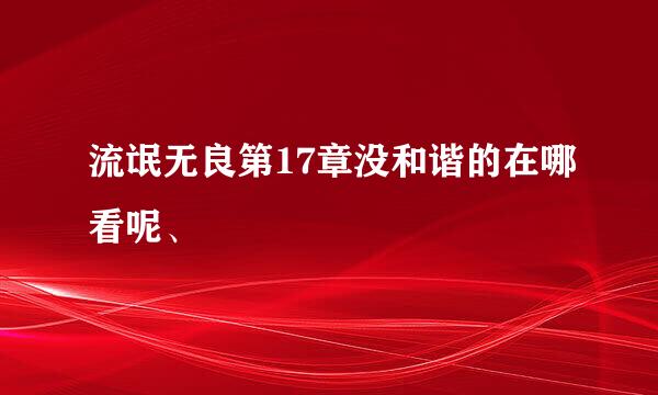 流氓无良第17章没和谐的在哪看呢、