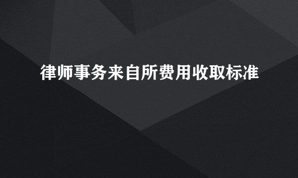 律师事务来自所费用收取标准