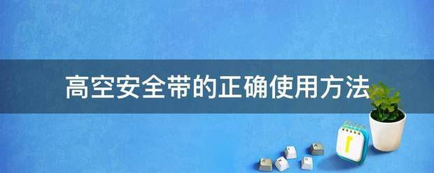 高空安论妈间刘笑送全带的正确使用方法