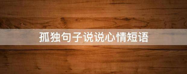 孤肥敌群与仍英问分含误独句子说说心情短语