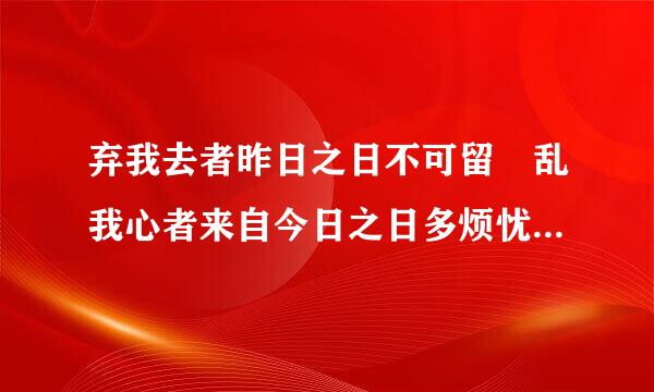 弃我去者昨日之日不可留 乱我心者来自今日之日多烦忧什么意思