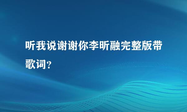 听我说谢谢你李昕融完整版带歌词？