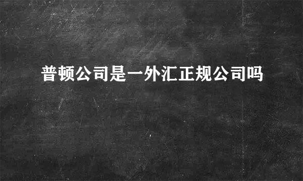 普顿公司是一外汇正规公司吗