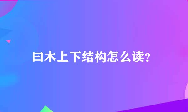 曰木上下结构怎么读？