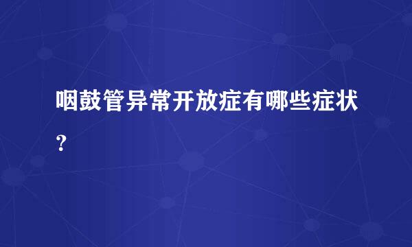 咽鼓管异常开放症有哪些症状？