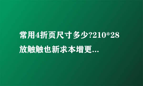 常用4折页尺寸多少?210*28放触触也新求本增更5?? 标准A4不是210*297吗，怎么还有说360*210 ??求印刷高手解答