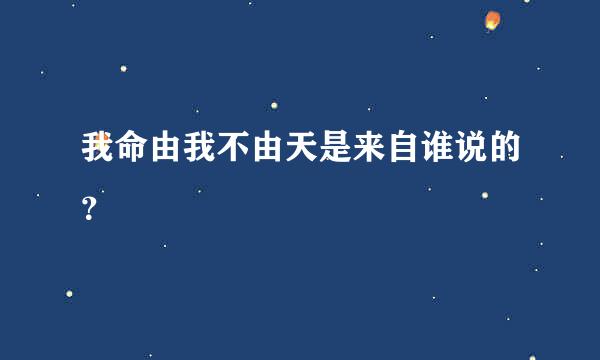 我命由我不由天是来自谁说的？